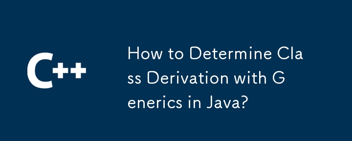 How to Determine Class Derivation with Generics in Java?