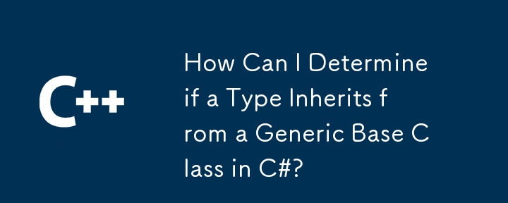 How Can I Determine if a Type Inherits from a Generic Base Class in C#?