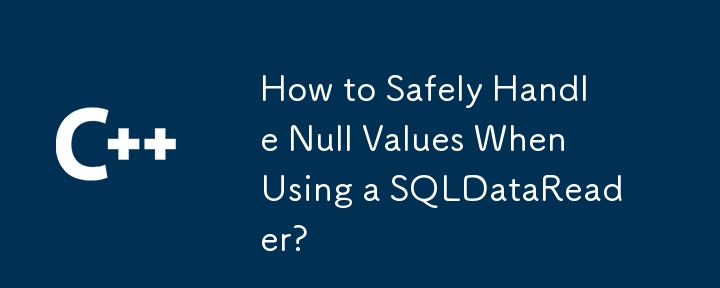 How to Safely Handle Null Values When Using a SQLDataReader?