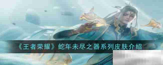《王者荣耀》蛇年未尽之器系列皮肤一览