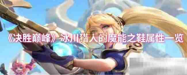 《决胜巅峰》冰川猎人的魔能之鞋属性一览