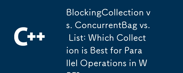 BlockingCollection vs. ConcurrentBag vs. List: Welche Sammlung eignet sich am besten für parallele Vorgänge in WPF?