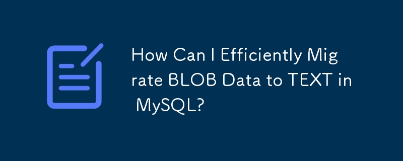 How Can I Efficiently Migrate BLOB Data to TEXT in MySQL?