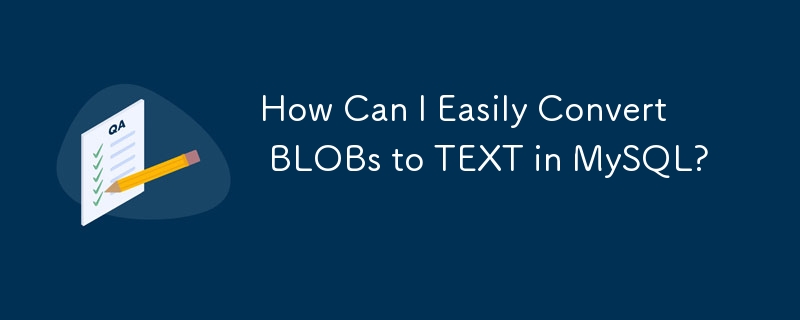 How Can I Easily Convert BLOBs to TEXT in MySQL?