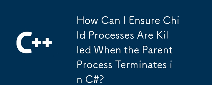 Comment puis-je m'assurer que les processus enfants sont supprimés lorsque le processus parent se termine en C# ?