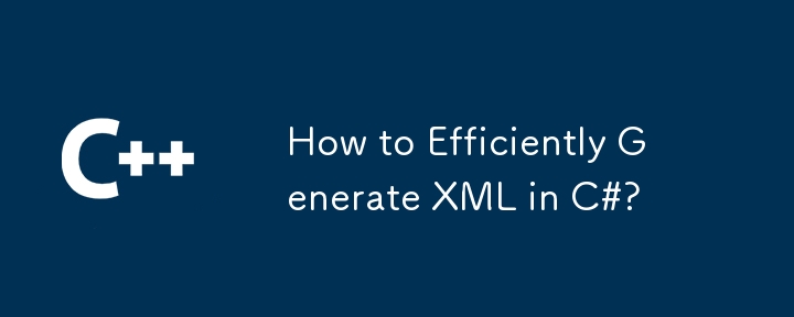 Comment générer efficacement du XML en C# ?