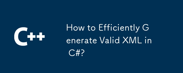 Comment générer efficacement du XML valide en C# ?