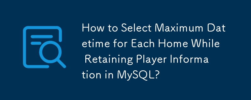 Bagaimana untuk memilih datetime maksimum untuk setiap rumah semasa mengekalkan maklumat pemain di MySQL?