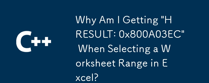 Excel でワークシート範囲を選択すると「HRESULT: 0x800A03EC」が表示されるのはなぜですか?