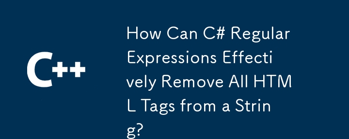 How Can C# Regular Expressions Effectively Remove All HTML Tags from a String?