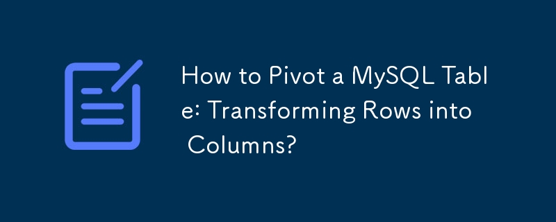 How to Pivot a MySQL Table: Transforming Rows into Columns?