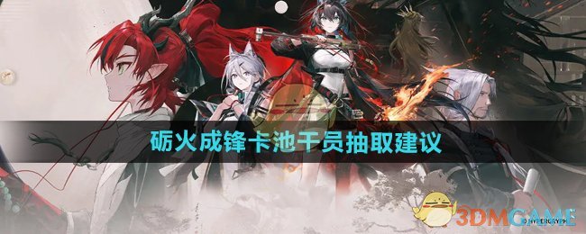 《明日方舟》砺火成锋卡池干员抽取建议