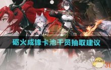 《明日方舟》砺火成锋卡池干员抽取建议