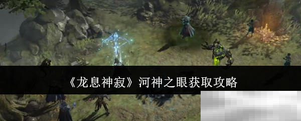 《龙息神寂》河神之眼获取攻略