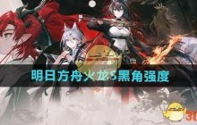 《明日方舟》火龙S黑角强度