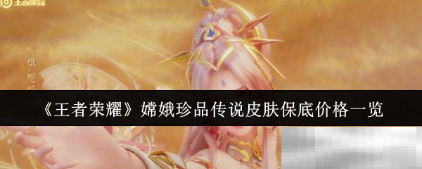 《王者荣耀》嫦娥珍品传说皮肤保底价格一览