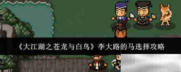 《大江湖之苍龙与白鸟》李大路的马选择攻略