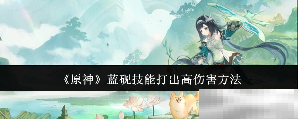 《原神》蓝砚技能打出高伤害方法