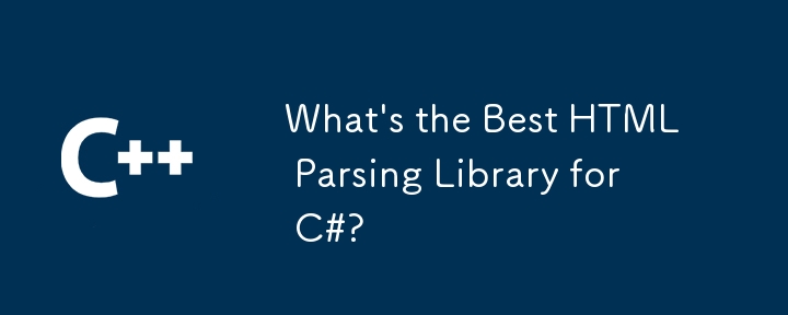 Was ist die beste HTML -Parsing -Bibliothek für C#?