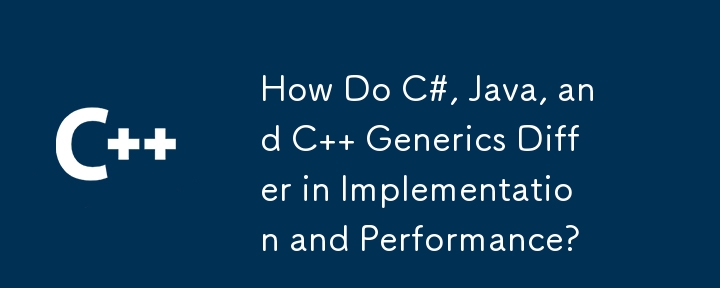 How Do C#, Java, and C   Generics Differ in Implementation and Performance?