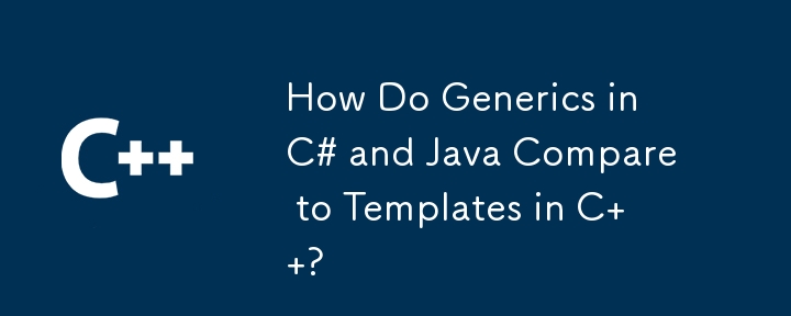 How Do Generics in C# and Java Compare to Templates in C  ?