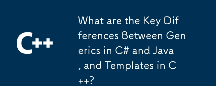 What are the Key Differences Between Generics in C# and Java, and Templates in C  ?