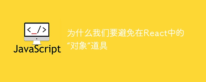 为什么我们要避免在react中的“对象”道具