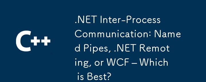 .NET过程间通信：命名管，.NET远程或WCF  - 哪个最好？