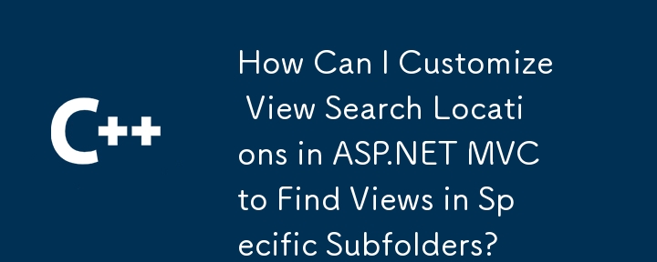 Bagaimanakah Saya Boleh Menyesuaikan Lokasi Carian Lihat dalam ASP.NET MVC untuk Cari Paparan dalam Subfolder Tertentu?