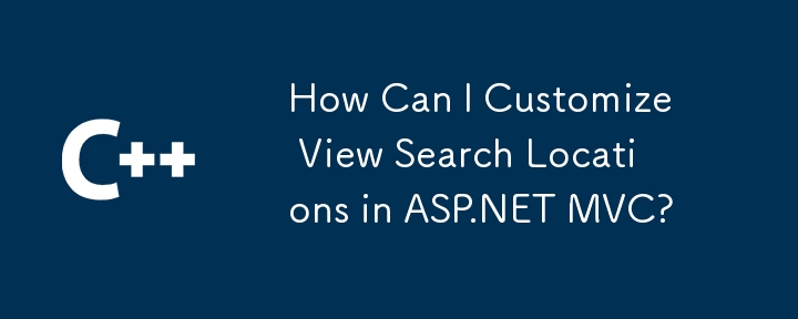 Bagaimanakah Saya Boleh Menyesuaikan Lokasi Carian Lihat dalam ASP.NET MVC?
