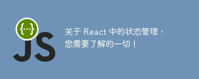 关于 react 中的状态管理，您需要了解的一切！