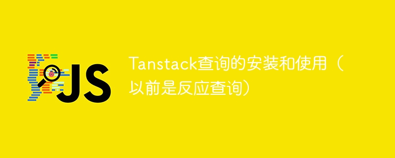 tanstack查询的安装和使用（以前是反应查询）