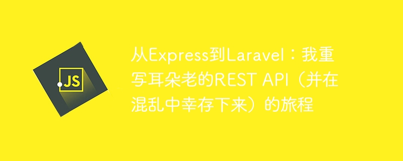 从express到laravel：我重写耳朵老的rest api（并在混乱中幸存下来）的旅程
