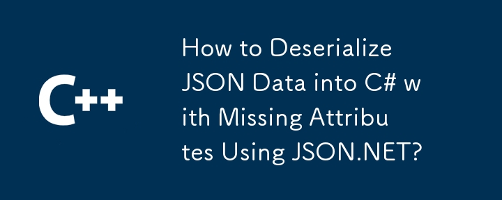 How to Deserialize JSON Data into C# with Missing Attributes Using JSON.NET?