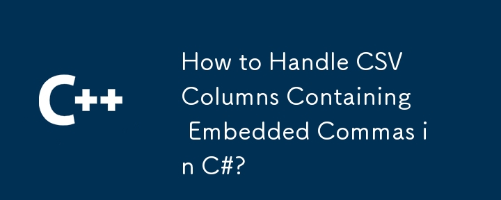 How to Handle CSV Columns Containing Embedded Commas in C#?