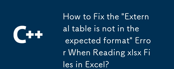 How to Fix the 'External table is not in the expected format' Error When Reading xlsx Files in Excel?