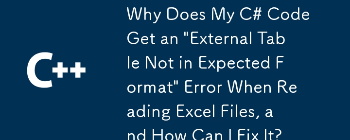 为什么我的 C# 代码在读取 Excel 文件时出现'外部表不是预期格式”错误，如何修复它？