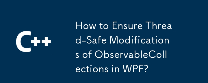 How to Ensure Thread-Safe Modifications of ObservableCollections in WPF?