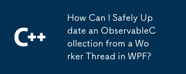 How Can I Safely Update an ObservableCollection from a Worker Thread in WPF?