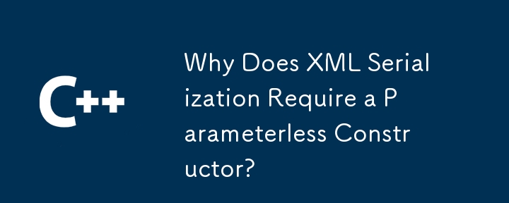 Why Does XML Serialization Require a Parameterless Constructor?