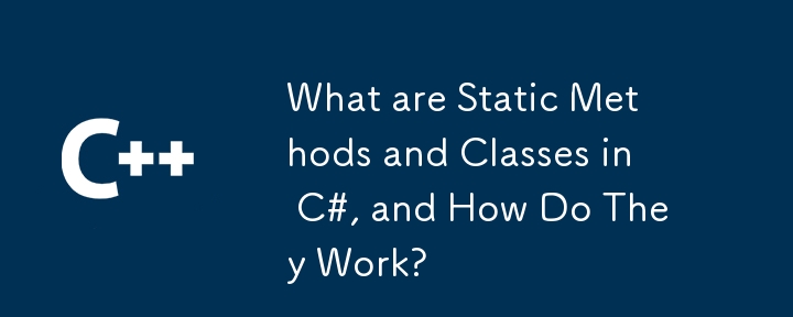 What are Static Methods and Classes in C#, and How Do They Work?