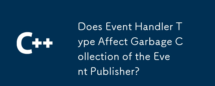 Does Event Handler Type Affect Garbage Collection of the Event Publisher?