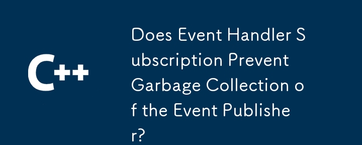 Does Event Handler Subscription Prevent Garbage Collection of the Event Publisher?