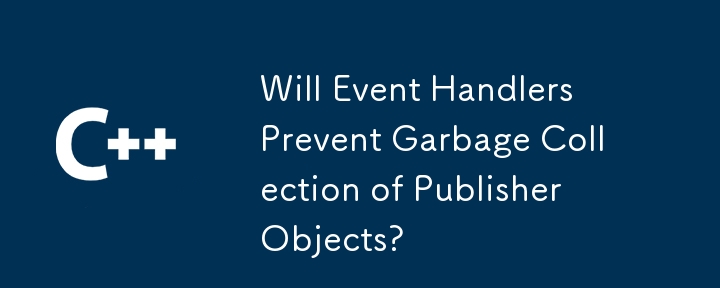 Will Event Handlers Prevent Garbage Collection of Publisher Objects?