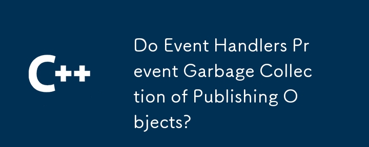 Do Event Handlers Prevent Garbage Collection of Publishing Objects?