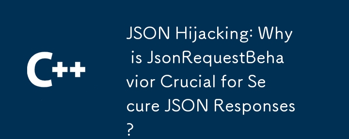 JSONハイジャック：JsonRequestBehaviorが安全なJSON応答に不可欠なのはなぜですか？