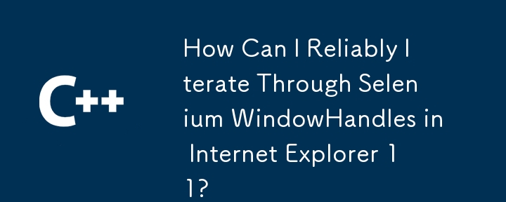 如何在 Internet Explorer 11 中可靠地迭代 Selenium WindowHandles？