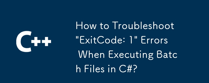 如何解決在 C# 中執行批次檔時出現「ExitCode: 1」錯誤？