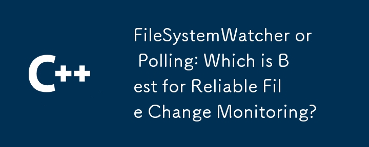 FileSystemWatcher或民意調查：哪個最適合可靠的文件更改監視？