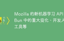 Mozilla 的新机器学习 API、Bun 中的重大变化、开发人员工具等